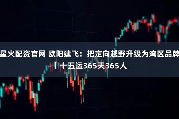 星火配资官网 欧阳建飞：把定向越野升级为湾区品牌丨十五运365天365人