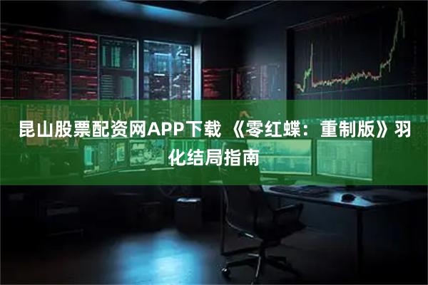 昆山股票配资网APP下载 《零红蝶：重制版》羽化结局指南