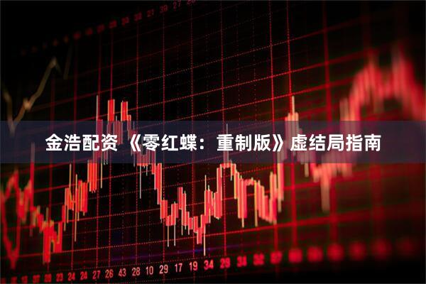 金浩配资 《零红蝶：重制版》虚结局指南