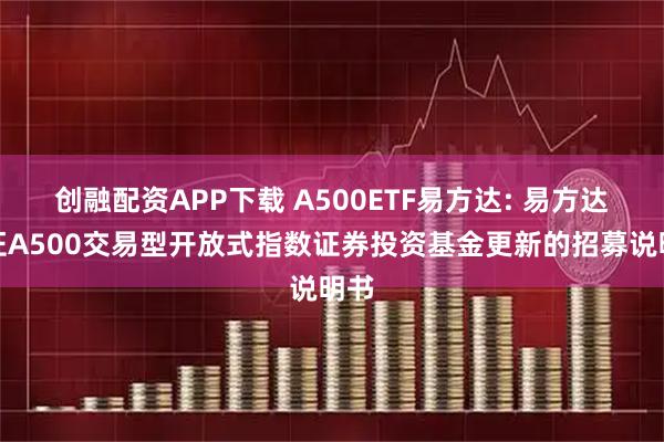 创融配资APP下载 A500ETF易方达: 易方达中证A500交易型开放式指数证券投资基金更新的招募说明书