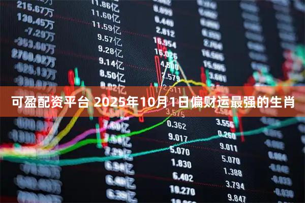 可盈配资平台 2025年10月1日偏财运最强的生肖