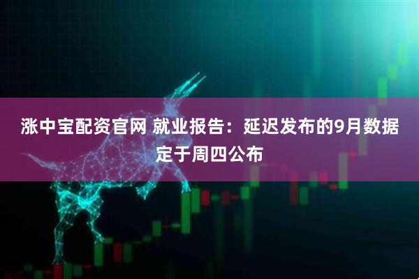 涨中宝配资官网 就业报告：延迟发布的9月数据定于周四公布