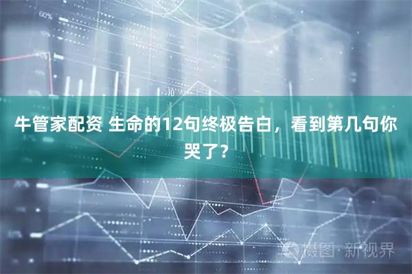 牛管家配资 生命的12句终极告白，看到第几句你哭了？