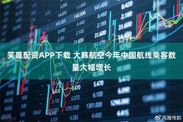 笑赢配资APP下载 大韩航空今年中国航线乘客数量大幅增长