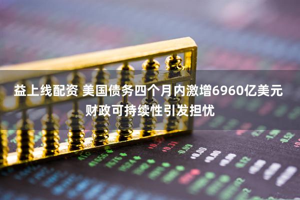 益上线配资 美国债务四个月内激增6960亿美元 财政可持续性引发担忧