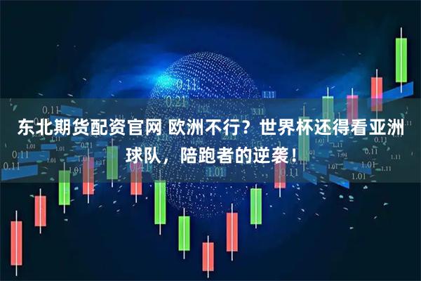 东北期货配资官网 欧洲不行？世界杯还得看亚洲球队，陪跑者的逆袭！