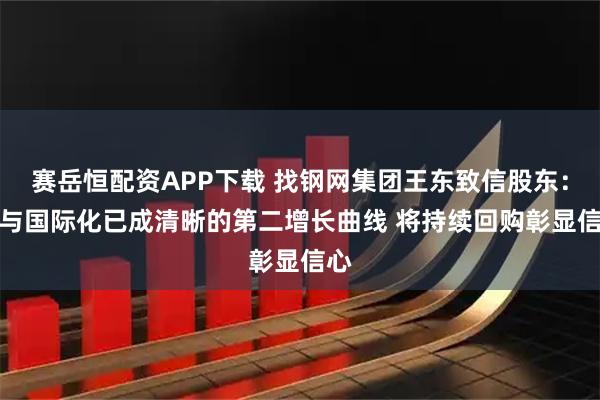 赛岳恒配资APP下载 找钢网集团王东致信股东：AI与国际化已成清晰的第二增长曲线 将持续回购彰显信心